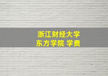 浙江财经大学东方学院 学费